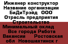 Инженер-конструктор › Название организации ­ БиДиТрэйд, ООО › Отрасль предприятия ­ Строительство › Минимальный оклад ­ 1 - Все города Работа » Вакансии   . Ростовская обл.,Новошахтинск г.